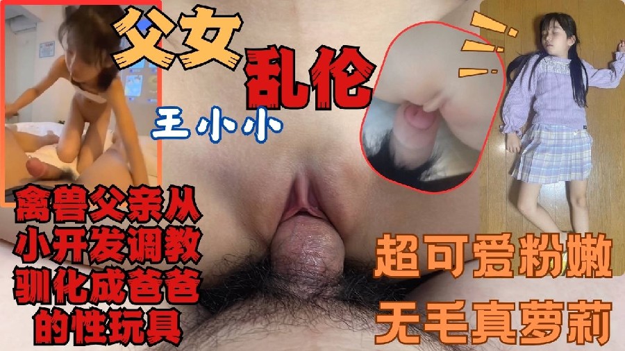 父女乱伦王小小从小开发调教可爱清纯的女儿满足自己的兽欲【日韩高清无码视频网址大全】