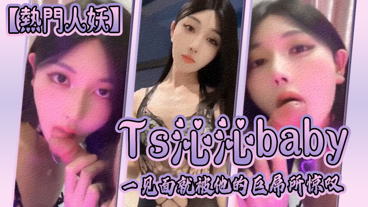 【热门人妖】Ts沁沁baby：一见面就被他的巨屌所惊叹，大jb真的超级美味呢，舍不得落下一口，弟弟也超级享受！海报剧照