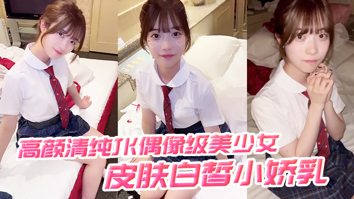 高颜清纯JK偶像级美少女 皮肤白皙小娇乳 被无套输出-api