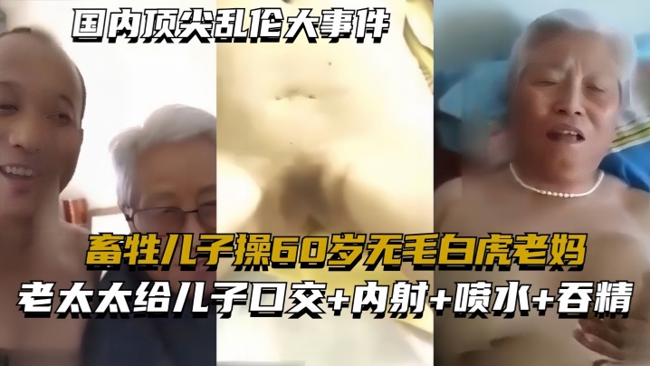 【国内顶尖乱伦大事件】畜牲儿子操60岁无毛白虎老妈，真实乱伦合集绝非剧情【av潮水】