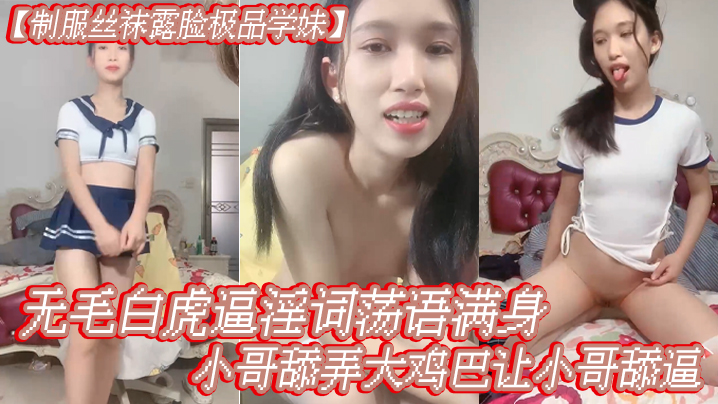 【制服丝袜露脸极品学妹】无毛白虎逼淫词荡语满身，给小哥舔弄大鸡巴让小哥舔逼，多体位爆草蹂躏-api