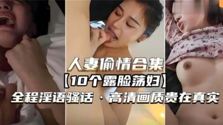 【人妻偷情合集】10个露脸荡妇，全程淫语骚话，高清画质贵在真实-api