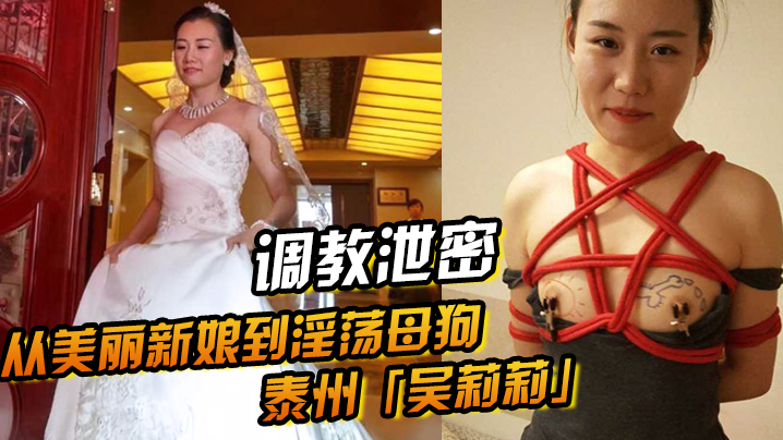 【调教泄密】从美丽新娘到淫荡母狗泰州「吴莉莉」的调教觉醒之路<script src=