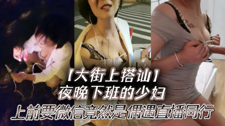 【大街上搭讪】夜晚下班的少妇，上前要微信竟然是偶遇自播同行哈哈体下还塞着跳蛋 水到渠成相约租房一起来一炮-四房间播播,japanese色系教师在线-内容详情