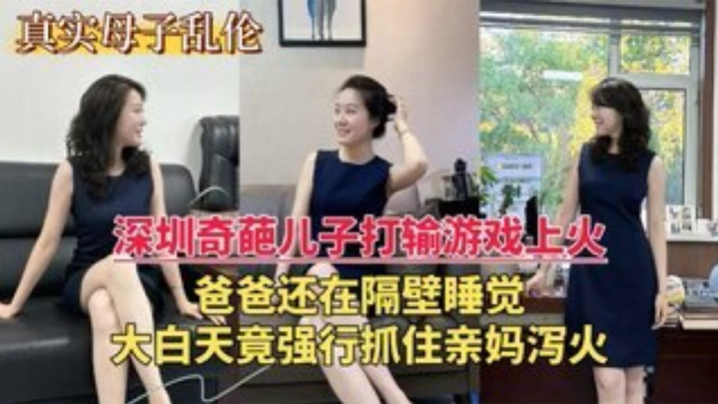 【深圳乱伦门】奇葩儿子打游戏输了上火，大白天竟强行抓住亲妈泻火<script src=