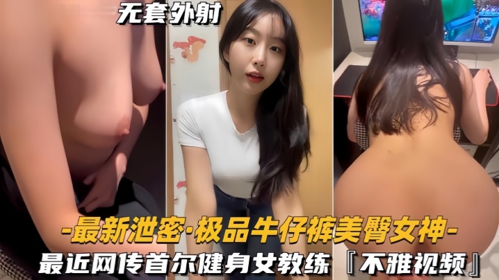 【最新泄密】极品牛仔裤美臀女神网传首尔健身女教练，视频流出【草草草草芳草免费网站】