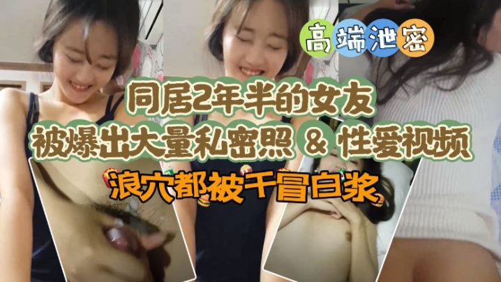 [极品高端泄密]同居两年半反差女友爆出大量私密照片和性爱视频流出 速插浪穴冒白浆