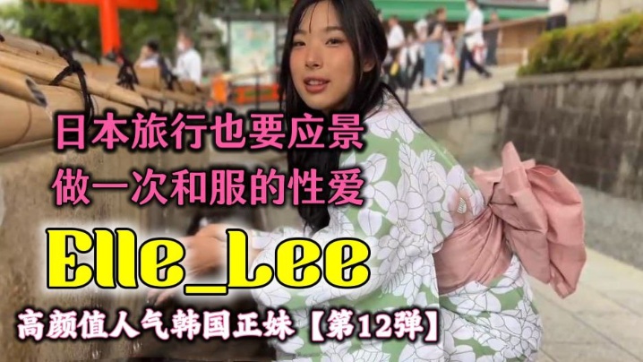 OF高颜值人气韩国正妹Elle_Lee 日本旅行也要应景做一次和服的性爱呀-api