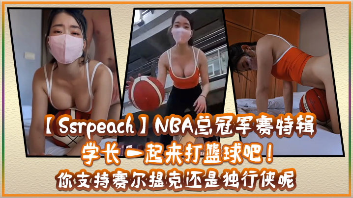 [Ssrpeach]NBA总冠军赛特辑 学长 一起来打篮球吧 ! 你支持赛尔提克还是独行侠呢