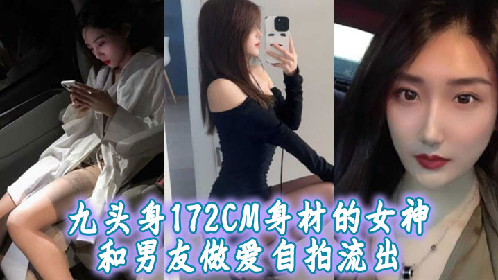 九头身172CM身材的女神和男友做爱自拍流出，扛着大长腿操肯定很带劲！-api