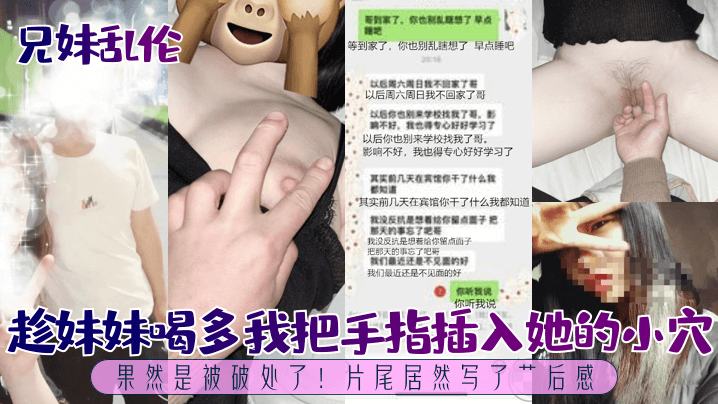 [兄妹乱伦]趁妹妹喝多我把手指插入她的小穴，果然是被破处了！片尾居然写了艹后感！