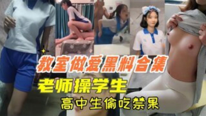 【教室做爱黑料合集】高中生教室里偷吃禁果，老师操学生，上课时口交_体验观赏国产 自拍 av