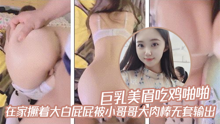 巨乳美眉吃鸡啪啪_在家撅着大白屁屁被小哥哥大肉棒无套输出-api