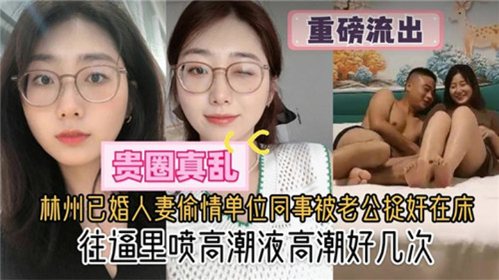 [贵圈真乱]林州已婚人妻偷情单位同事被老公捉奸在床，往逼里喷高潮液高潮好几次