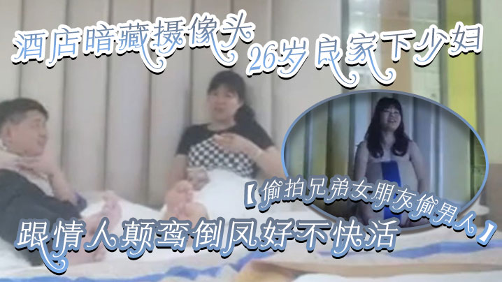 【偷拍兄弟女朋友偷男人】酒店暗藏摄像头26岁良家下少妇，主动风骚，跟情人颠鸾倒凤好不快活<script src=