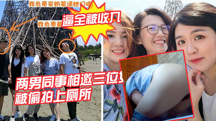 两男同事相邀三位女同事， 一起结伴出游，被偷拍上厕所，三位女同事的逼全被收入-api