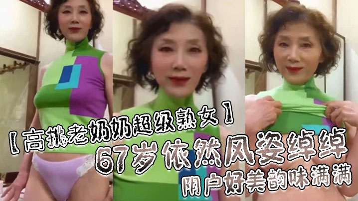 [高挑老奶奶超级熟女]67岁依然风姿绰绰阴户好美韵味满满！