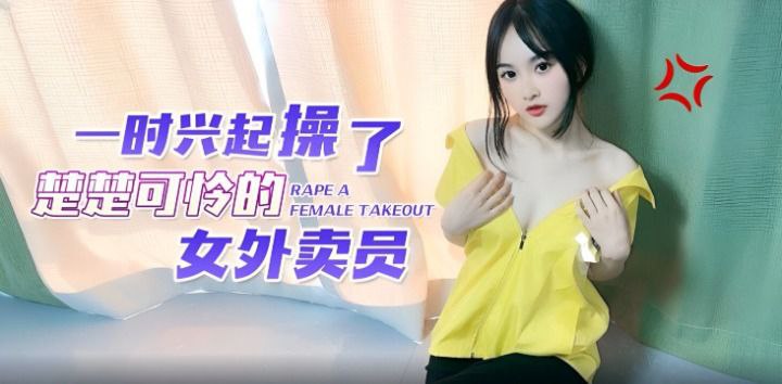 【微微】一时兴起操了楚楚可怜的女外卖员【成年无码AV片双飞在线】