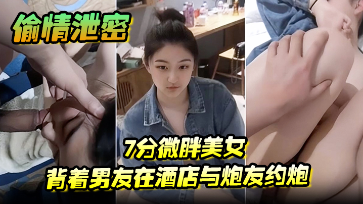 【偷情泄密】7分微胖美女背着男友在酒店与炮友约炮全程露脸【波多野结衣办公室双飞一区二区】