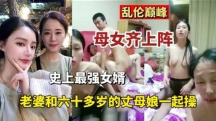 【乱伦巅峰】母女齐上阵史上最强的女婿 老婆和六十多岁丈母娘一起操【4438X全国最大成人网】