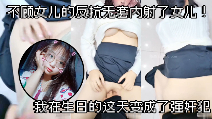 【父女乱伦】不顾女儿的反抗无套内射了女儿！我在生日的这天变成了强奸犯<script src=