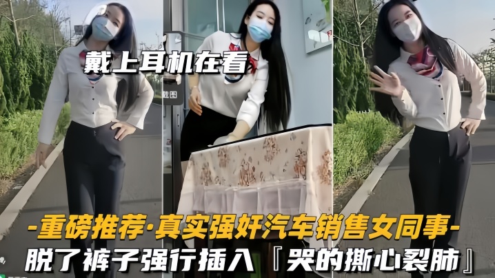 【重磅推荐】真实强奸汽车销售女同事脱了裤子强行插入，拼命反抗，哭的撕心裂肺【三级全黄高清】