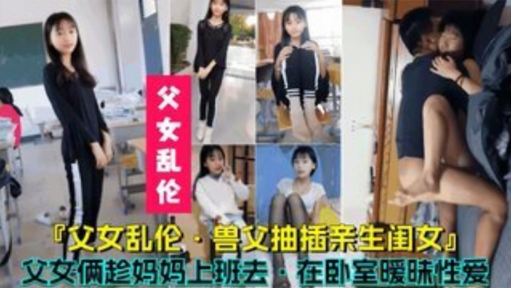 【父女乱伦】兽父抽插亲生闺女，父女俩趁妈妈上班时在卧室暧昧性爱<script src=