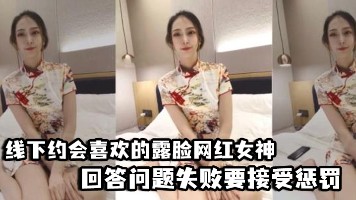 【好先生】对话精彩，线下约会喜欢的露脸网红女神，回答问题失败要接受惩罚，三联屏视觉超赞-250pp情艺中心,小东西我们两个一起c好不好-内容详情