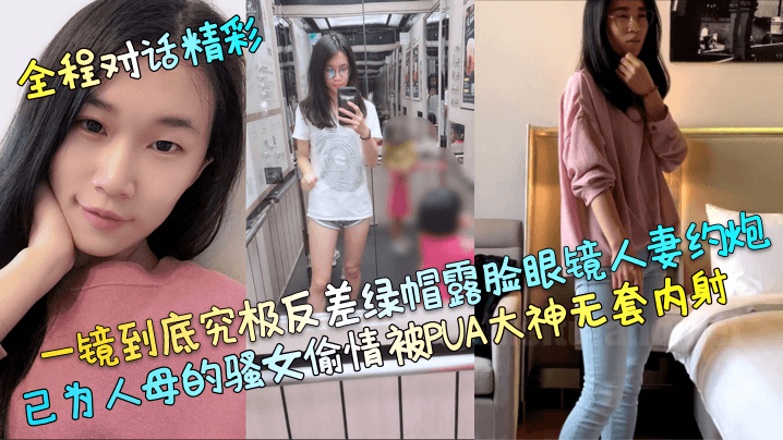 【全程对话精彩】一镜到底究极反差绿帽露脸眼镜人妻约炮，已为人母的骚女偷情被PUA大神无套内射！【免费在线一区二区三区】