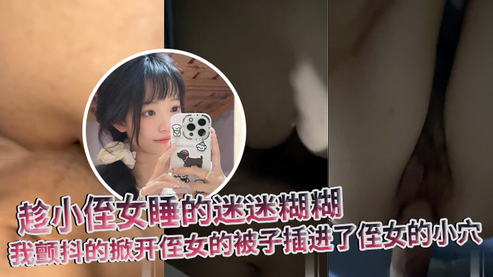 【原创】趁小侄女睡的迷迷糊糊，我颤抖的掀开侄女的被子插进了侄女的小穴【超碰在线自慰白浆喷水】