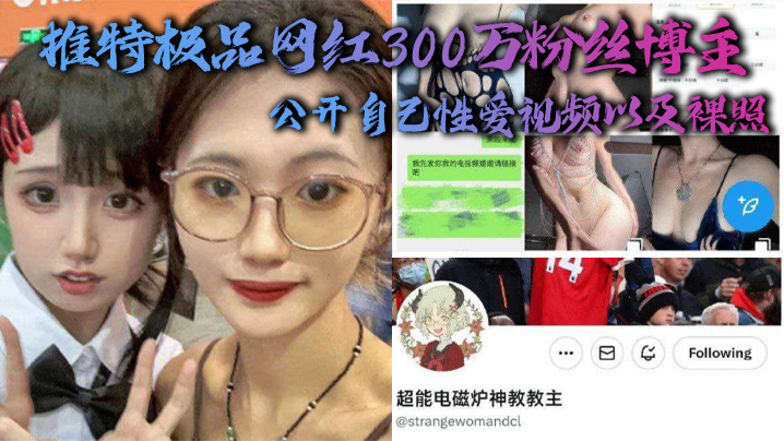 推特极品网红300万粉丝博主，超能电磁能神教教主，公开自己性爱视频以及裸照-api