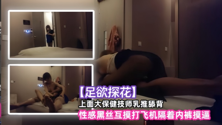 [足欲探花]上面大保健技师乳推舔背，性感黑丝互摸打飞机隔着内裤摸逼