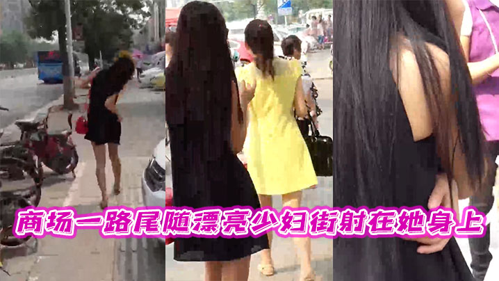 商场一路尾随漂亮少妇街射在她身上【一本无码av中文出轨人妻】