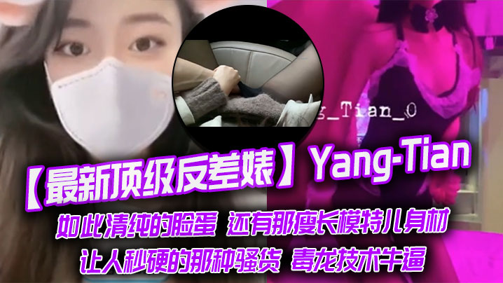 【最新顶级反差婊】YangTian，如此清纯的脸蛋 还有那瘦长模特儿身材，黑丝长腿，让人秒硬的那种骚货，毒龙技术牛逼<script src=