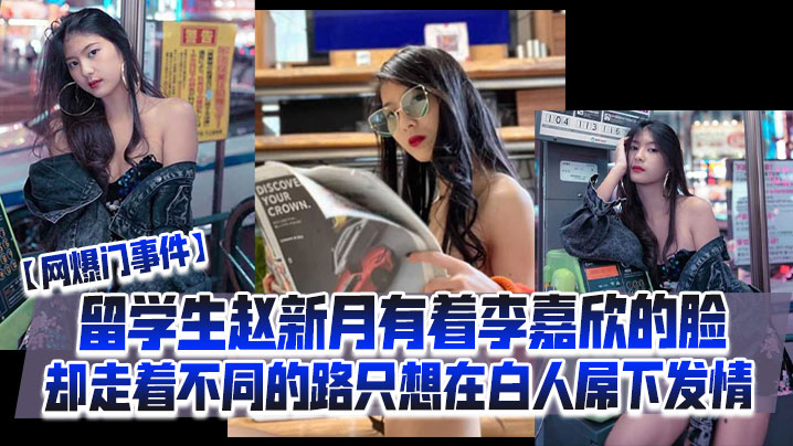 【网爆门事件】留学生赵新月有着李嘉欣的脸，却走着不同的路，只想在白人屌下发情【高清无码影片免】