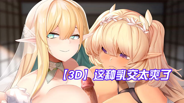 【3D】这种乳交太爽了，鸡儿被夹在两个奶子中间-api