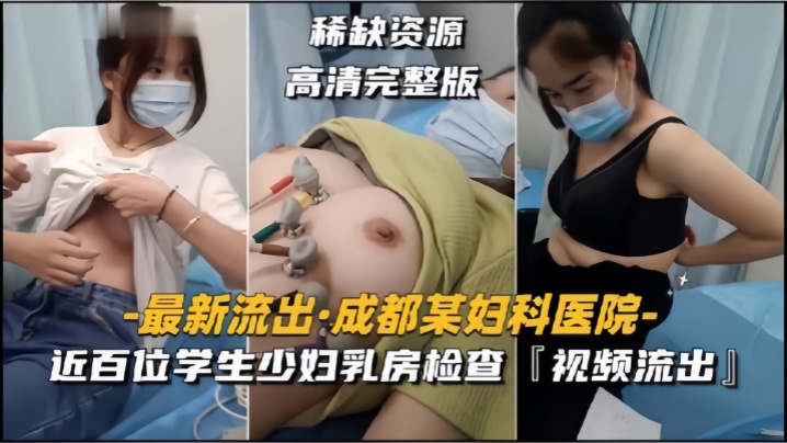 【成都某妇科医院】近百位学生少妇乳房检查，视频流出【欧美码区】