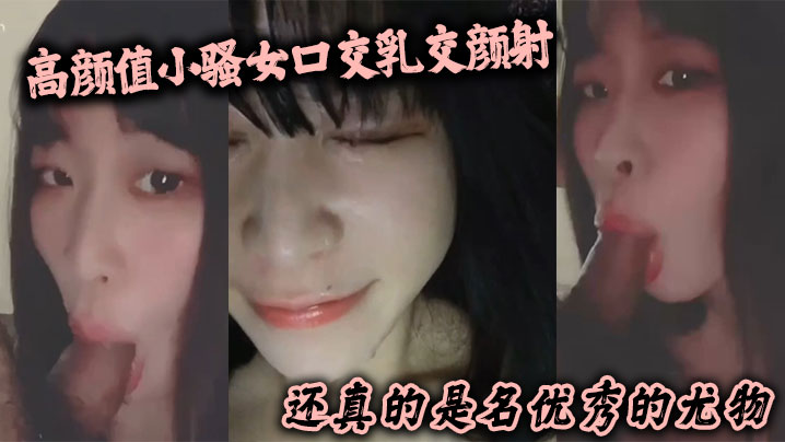 高颜值小骚女口交乳交颜射 啥都来了 还真的是名优秀的尤物-api