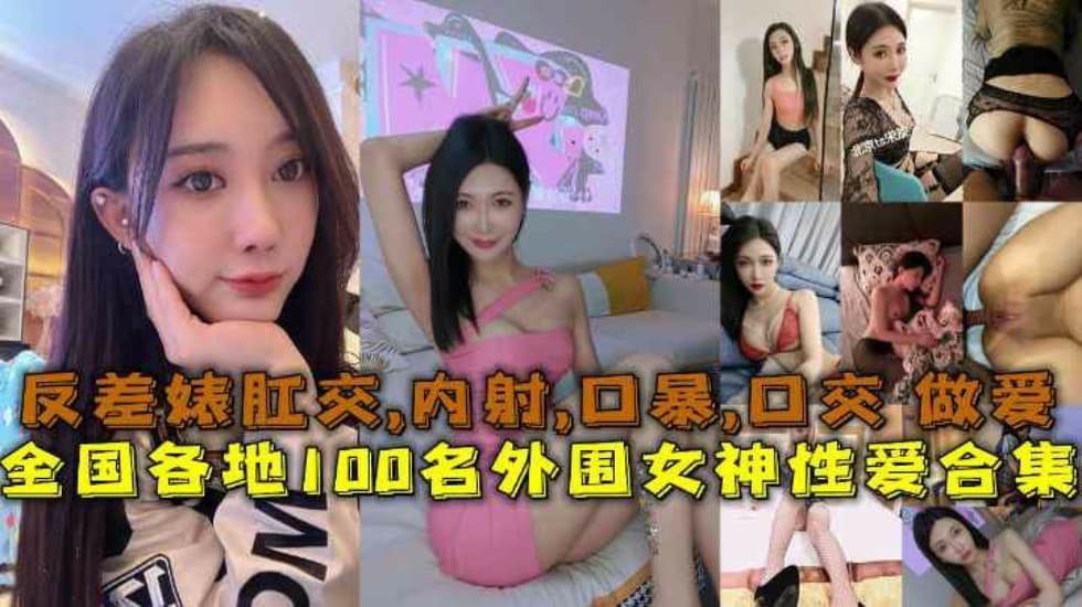 【性爱合集】全国各地100名外围女神性爱合集反差婊露脸做爱肛交口暴性爱-爽好舒服快翁公,236pp.com-内容详情