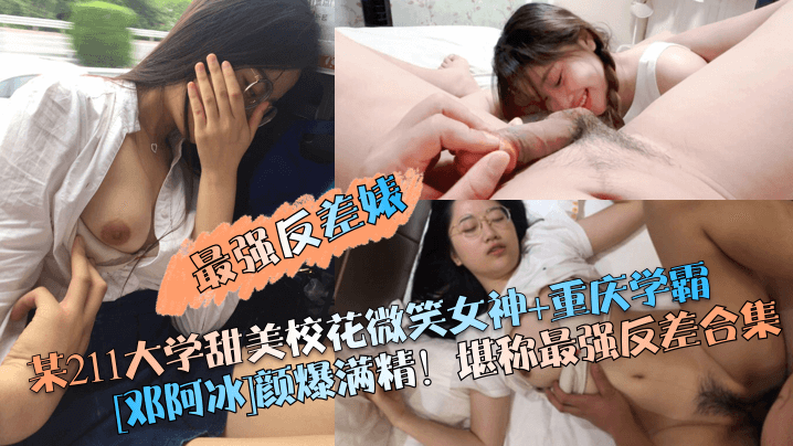 [最强反差婊]某211大学甜美校花微笑女神+重庆学霸[邓阿冰]颜爆满精！堪称最强反差合集