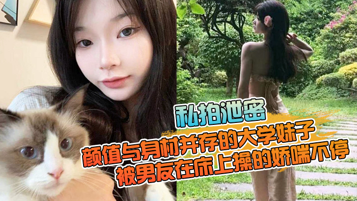 【私拍泄密】颜值与身材并存的大学妹子，被男友在床上操的娇喘不停，嗲嗲的太顶了【快猫全球亿万狼人的选择】