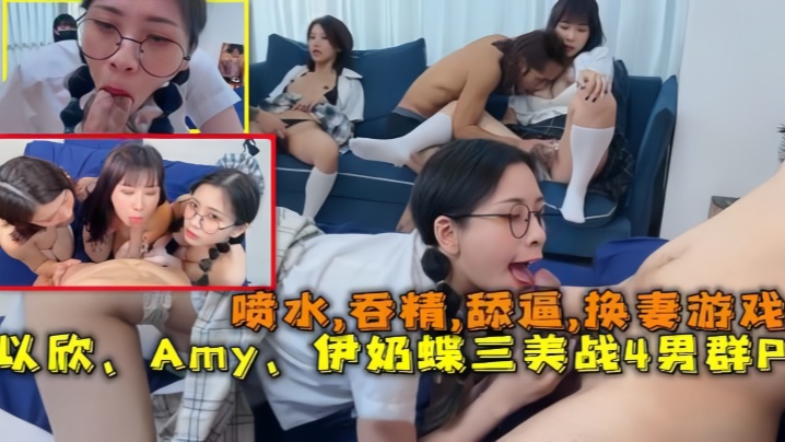 【换妻游戏】以欣、Amy、伊奶蝶三美大战4男的淫乱大聚会，喷水,吞精,舔逼【亚洲欧美色2021】