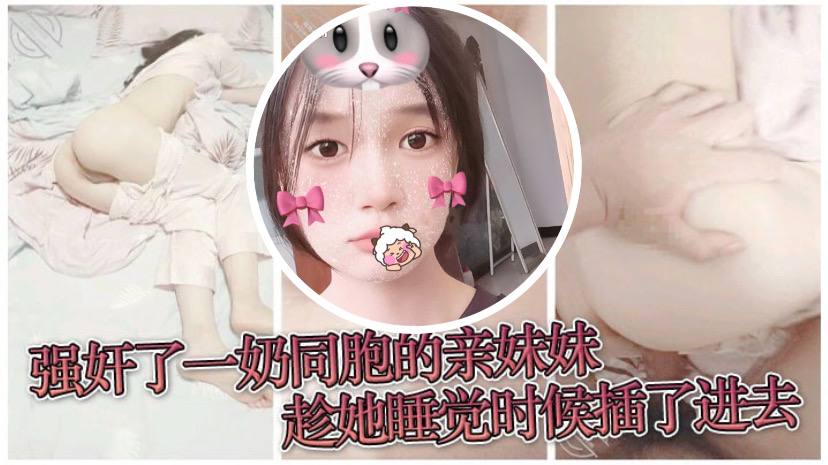 【原创兄妹乱伦】强奸了一奶同胞的亲妹妹，趁她睡觉时候插了进去，露脸无码只为真实-api