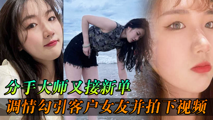 分手大师又接新单，各种调情勾引客户女友并拍下视频给客户分手<script src=