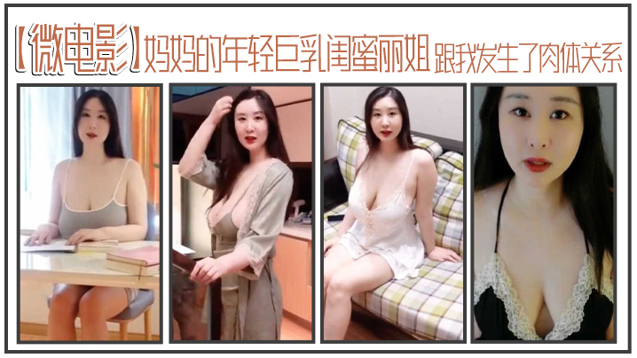 【微电影】妈妈的年轻巨乳闺蜜丽姐，寄宿在我家却趁我睡着，跟我发生了肉体关系<script src=