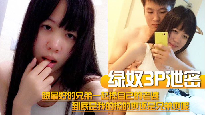 【绿奴3P泄密】跟最好的兄弟一起操自己的老婆,到底是我的操的爽还是兄弟爽呢