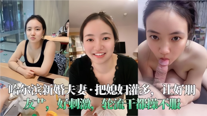 【哈尔滨新婚夫妻】把媳妇灌多，让好朋友艹，好刺激，轮流干都操不服<script src=