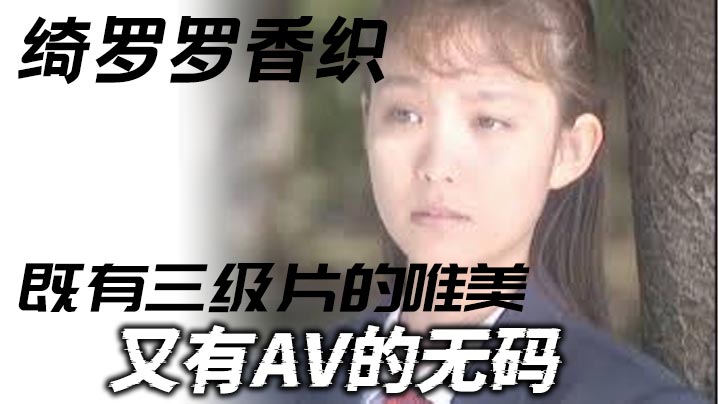 【三級】綺羅羅香織_一部老片子_既有三級片的唯美_又有AV的無碼_雖然老片子了_但是值得一看彈性的乳房和纖細的腰肢