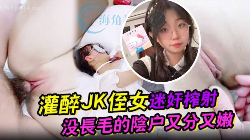 灌醉JK侄女迷奸榨射 没长毛的阴户又分又嫩 肉棒抽刺滚烫窒息榨射-api