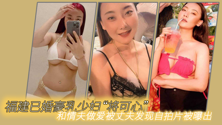 福建已婚豪乳少妇“将可心”和情夫做爱被丈夫发现自拍片被曝出<script src=